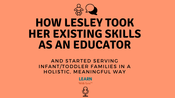 How Lesley Took Her Existing Skills as an Educator, and Started Serving Infant/Toddler Families in a Holistic, Meaningful Way